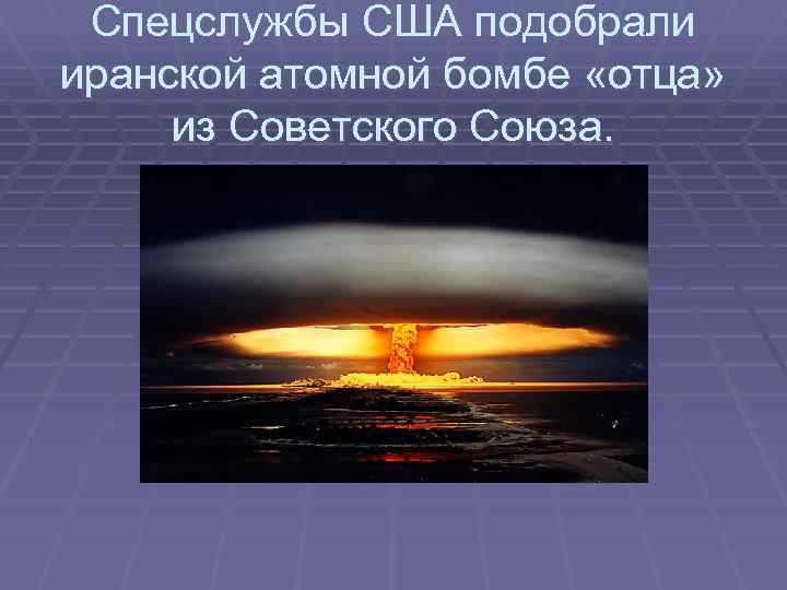Спецслужбы США подобрали иранской атомной бомбе «отца» из Советского Союза. 