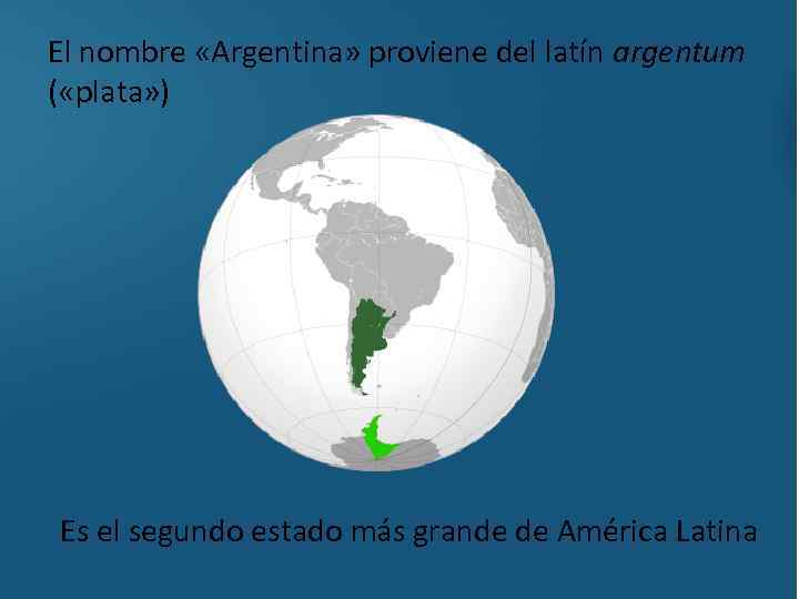 El nombre «Argentina» proviene del latín argentum ( «plata» ) Es el segundo estado