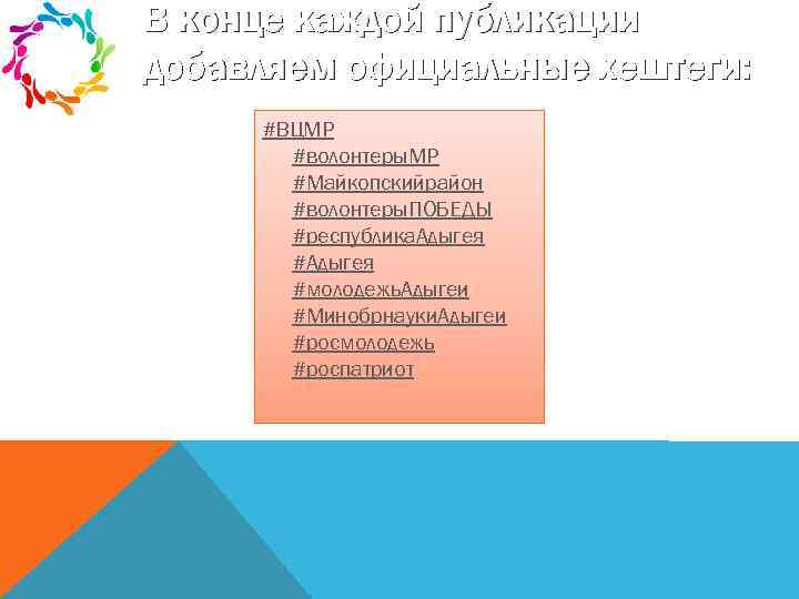 В конце каждой публикации добавляем официальные хештеги: #ВЦМР #волонтеры. МР #Майкопскийрайон #волонтеры. ПОБЕДЫ #республика.