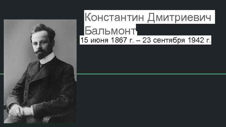 Константин Дмитриевич Бальмонт 15 июня 1867 г. – 23 сентября 1942 г. 