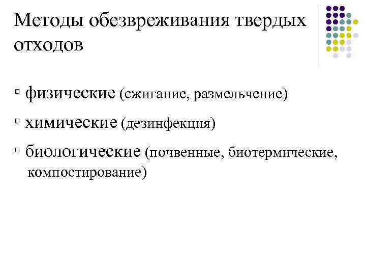 Методы обезвреживания твердых отходов ▫ физические (сжигание, размельчение) ▫ химические (дезинфекция) ▫ биологические (почвенные,
