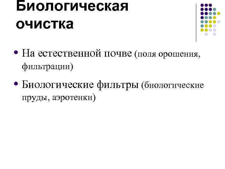 Биологическая очистка • На естественной почве (поля орошения, фильтрации) • Биологические фильтры (биологические пруды,