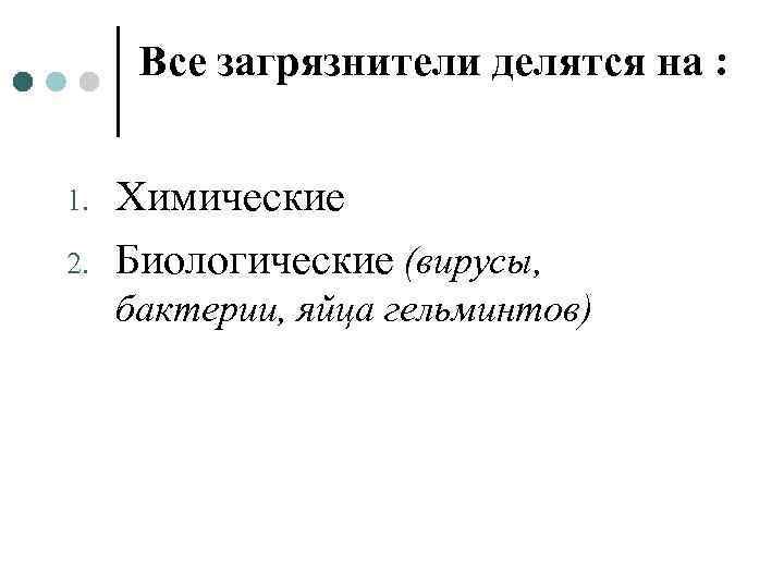 Все загрязнители делятся на : 1. 2. Химические Биологические (вирусы, бактерии, яйца гельминтов) 