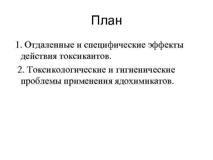 План 1. Отдаленные и специфические эффекты действия токсикантов. 2. Токсикологические и гигиенические проблемы применения