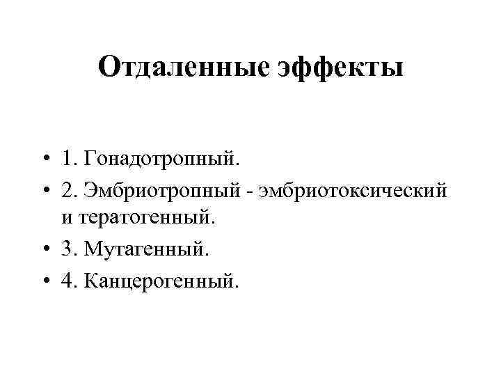 Отдаленные эффекты • 1. Гонадотропный. • 2. Эмбриотропный - эмбриотоксический и тератогенный. • 3.