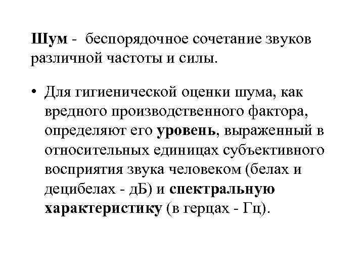 Шум - беспорядочное сочетание звуков различной частоты и силы. • Для гигиенической оценки шума,