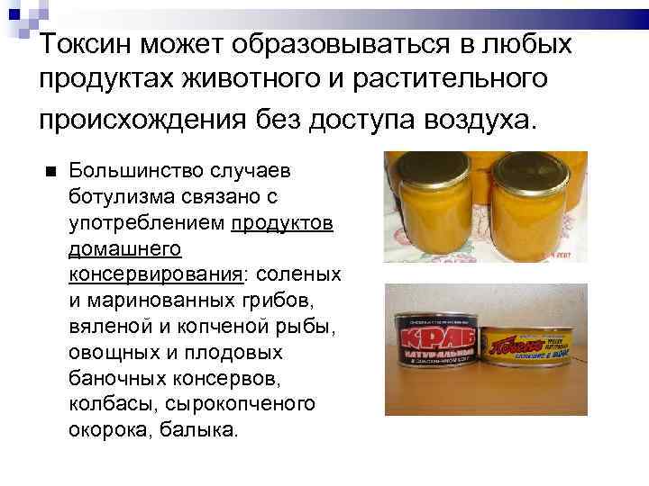 Токсин может образовываться в любых продуктах животного и растительного происхождения без доступа воздуха. Большинство