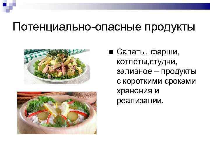 Потенциально-опасные продукты Салаты, фарши, котлеты, студни, заливное – продукты с короткими сроками хранения и