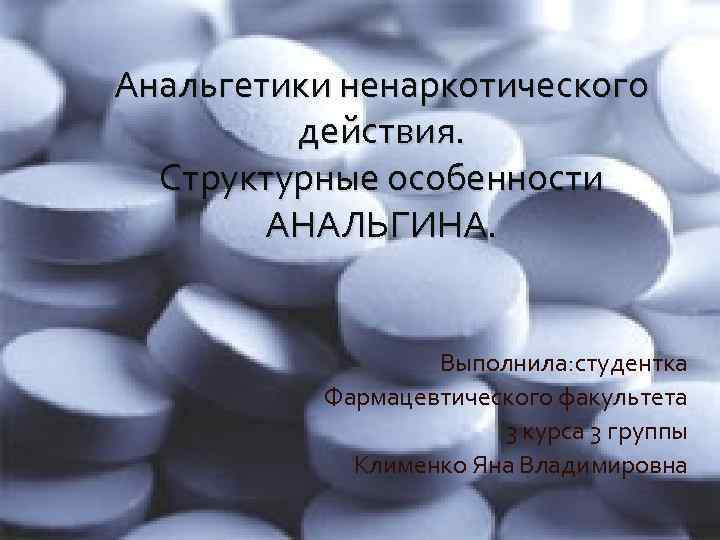 Анальгетики ненаркотического действия. Структурные особенности АНАЛЬГИНА. Выполнила: студентка Фармацевтического факультета 3 курса 3 группы