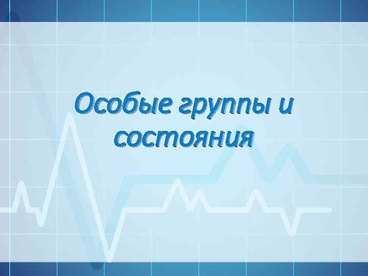 Особые группы и состояния 