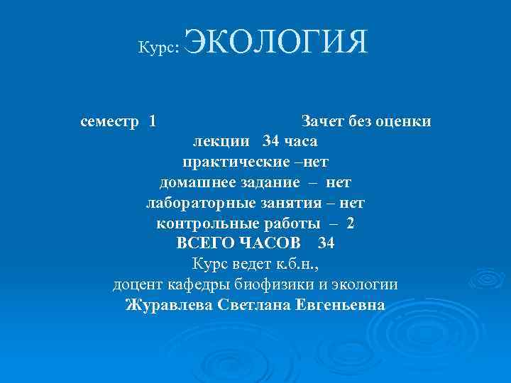 Курс: семестр 1 ЭКОЛОГИЯ Зачет без оценки лекции 34 часа практические –нет домашнее задание