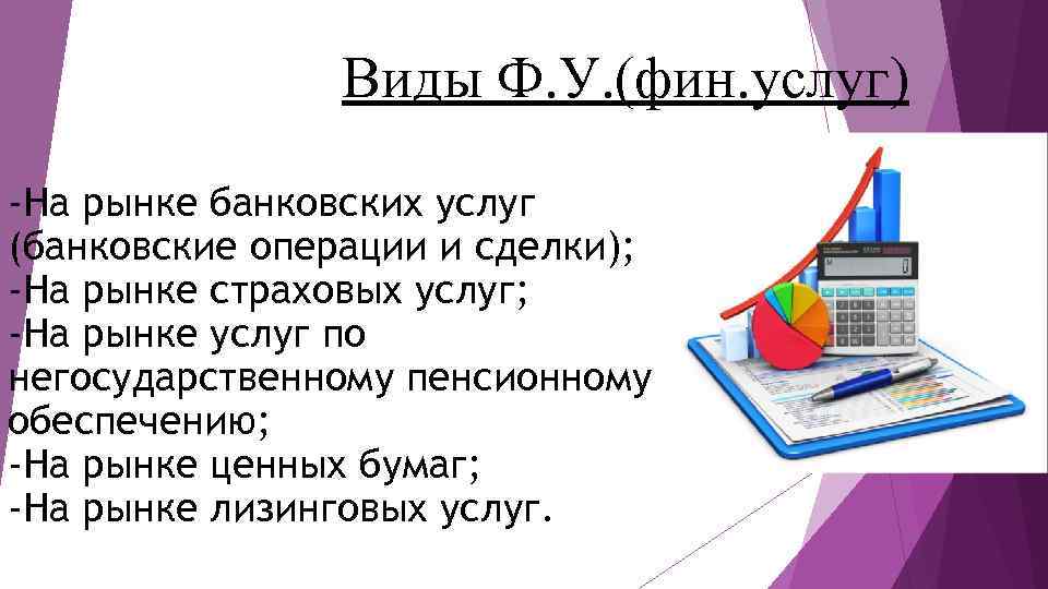 Виды Ф. У. (фин. услуг) -На рынке банковских услуг (банковские операции и сделки); -На