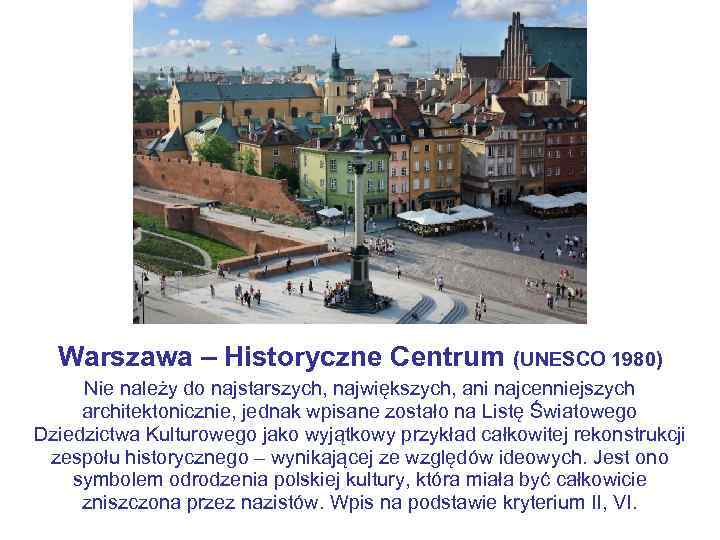 Warszawa – Historyczne Centrum (UNESCO 1980) Nie należy do najstarszych, największych, ani najcenniejszych architektonicznie,