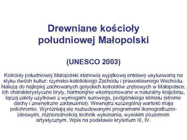 Drewniane kościoły południowej Małopolski (UNESCO 2003) Kościoły południowej Małopolski stanowią wyjątkową enklawę usytuowaną na