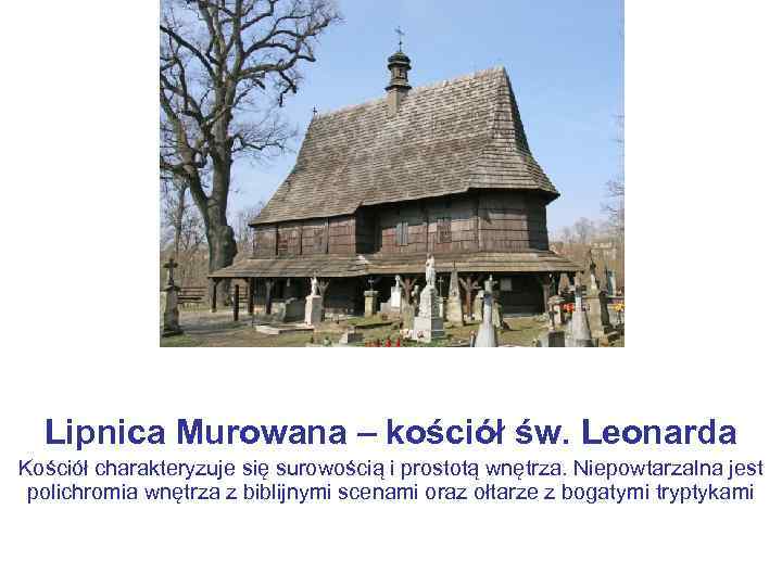 Lipnica Murowana – kościół św. Leonarda Kościół charakteryzuje się surowością i prostotą wnętrza. Niepowtarzalna