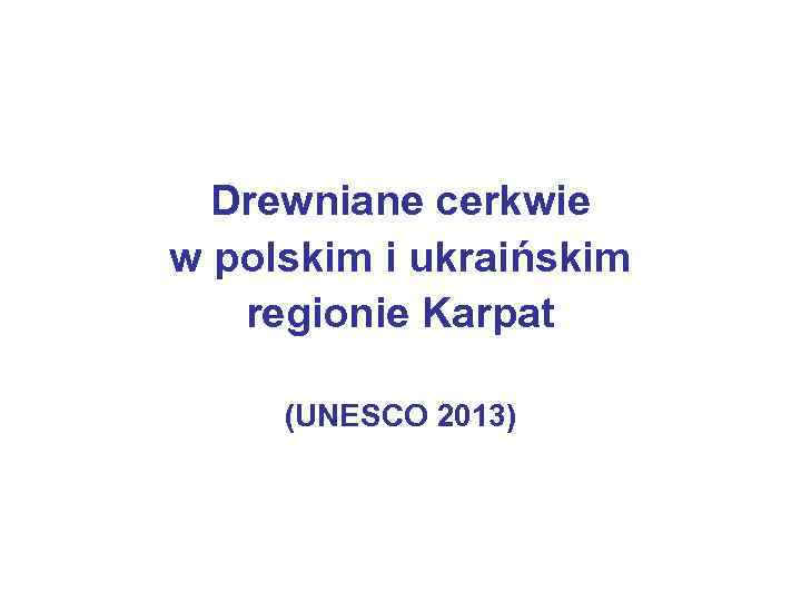 Drewniane cerkwie w polskim i ukraińskim regionie Karpat (UNESCO 2013) 