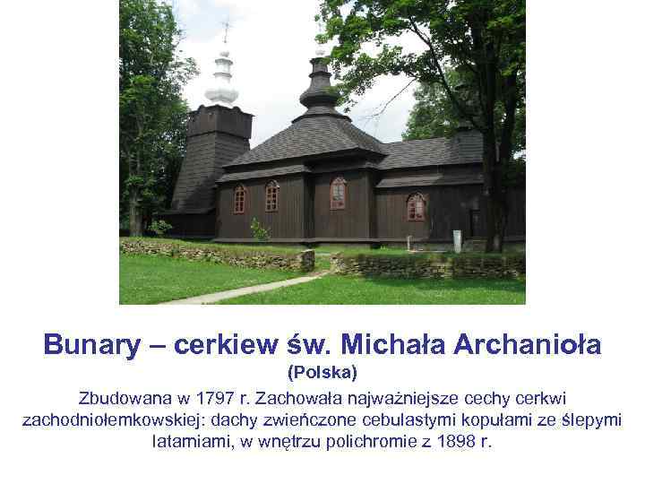 Bunary – cerkiew św. Michała Archanioła (Polska) Zbudowana w 1797 r. Zachowała najważniejsze cechy