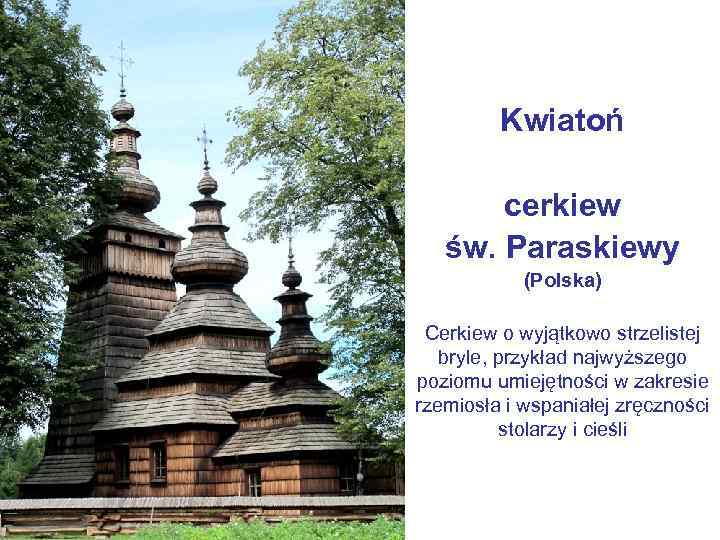 Kwiatoń cerkiew św. Paraskiewy (Polska) Cerkiew o wyjątkowo strzelistej bryle, przykład najwyższego poziomu umiejętności