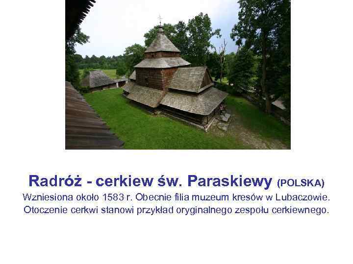 Radróż - cerkiew św. Paraskiewy (POLSKA) Wzniesiona około 1583 r. Obecnie filia muzeum kresów