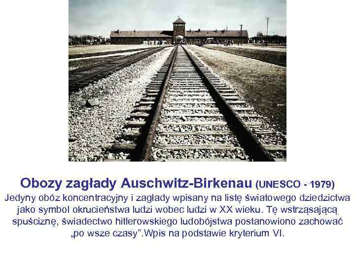 Obozy zagłady Auschwitz-Birkenau (UNESCO - 1979) Jedyny obóz koncentracyjny i zagłady wpisany na listę