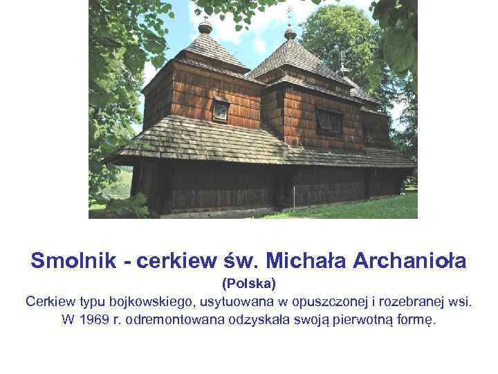 Smolnik - cerkiew św. Michała Archanioła (Polska) Cerkiew typu bojkowskiego, usytuowana w opuszczonej i