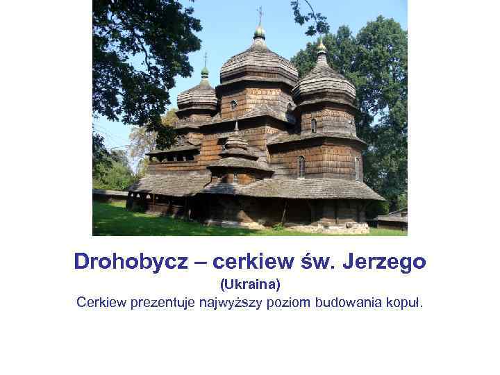 Drohobycz – cerkiew św. Jerzego (Ukraina) Cerkiew prezentuje najwyższy poziom budowania kopuł. 