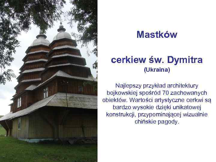 Mastków cerkiew św. Dymitra (Ukraina) Najlepszy przykład architektury bojkowskiej spośród 70 zachowanych obiektów. Wartości