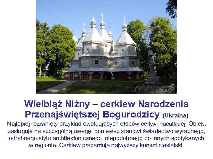 Wielbiąż Niżny – cerkiew Narodzenia Przenajświętszej Bogurodzicy (Ukraina) Najlepiej rozwinięty przykład ewoluujących etapów cerkwi