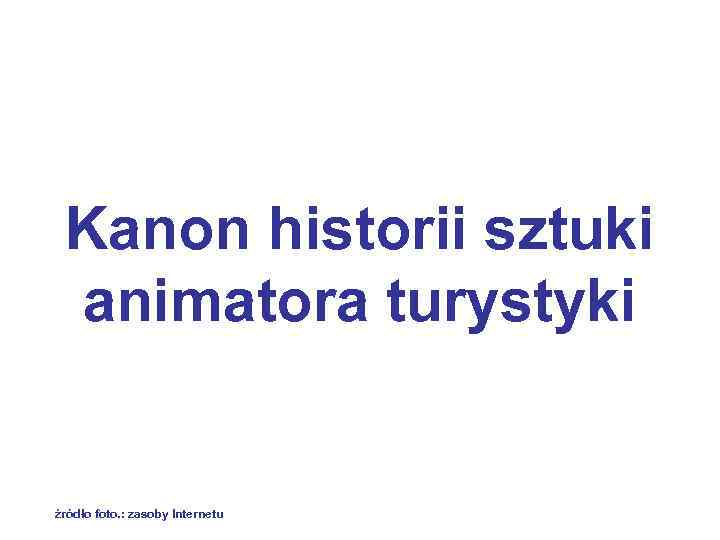 Kanon historii sztuki animatora turystyki źródło foto. : zasoby Internetu 