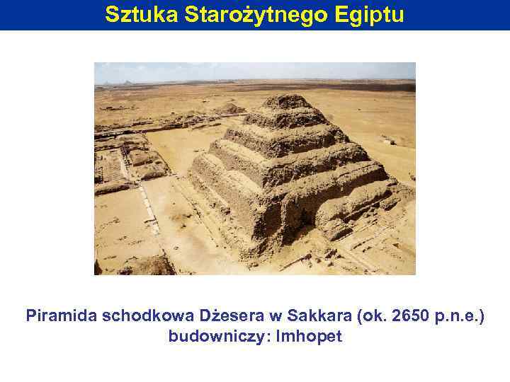 Sztuka Starożytnego Egiptu Piramida schodkowa Dżesera w Sakkara (ok. 2650 p. n. e. )