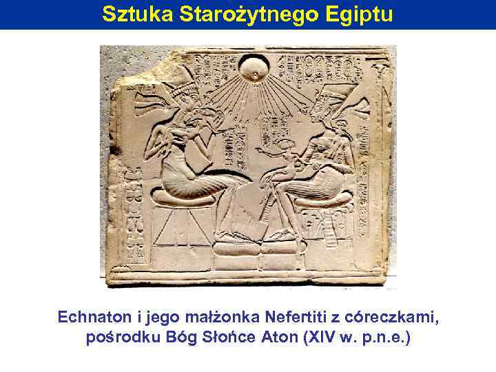 Sztuka Starożytnego Egiptu Echnaton i jego małżonka Nefertiti z córeczkami, pośrodku Bóg Słońce Aton