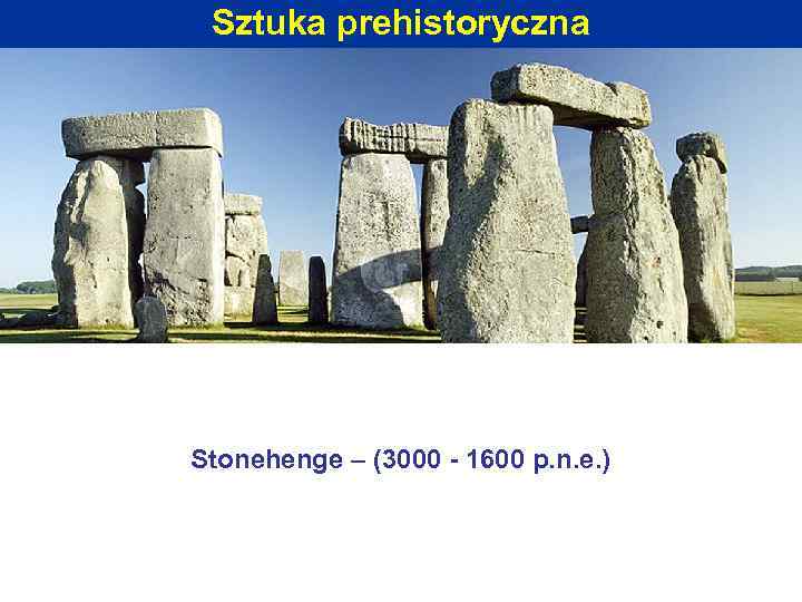 Sztuka prehistoryczna Stonehenge – (3000 - 1600 p. n. e. ) 