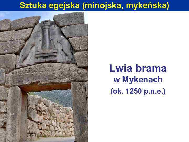 Sztuka egejska (minojska, mykeńska) Lwia brama w Mykenach (ok. 1250 p. n. e. )