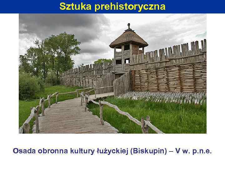 Sztuka prehistoryczna Osada obronna kultury łużyckiej (Biskupin) – V w. p. n. e. 