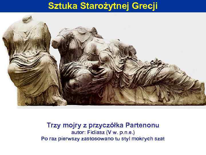 Sztuka Starożytnej Grecji Trzy mojry z przyczółka Partenonu autor: Fidiasz (V w. p. n.