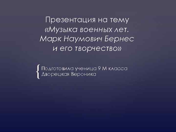 Презентация на тему «Музыка военных лет. Марк Наумович Бернес и его творчество» { Подготовила