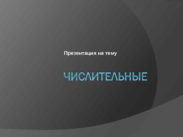 Презентация на тему ЧИСЛИТЕЛЬНЫЕ 