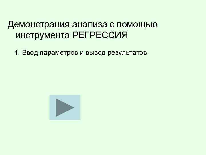 Демонстрация анализа с помощью инструмента РЕГРЕССИЯ 1. Ввод параметров и вывод результатов 