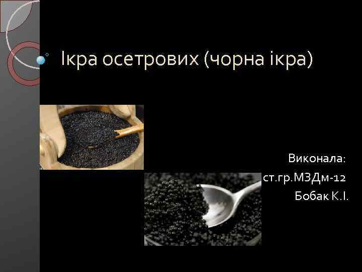 Ікра осетрових (чорна ікра) Виконала: ст. гр. МЗДм-12 Бобак К. І. 