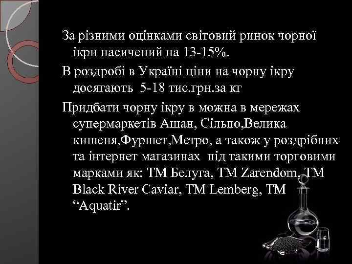 За різними оцінками світовий ринок чорної ікри насичений на 13 -15%. В роздробі в