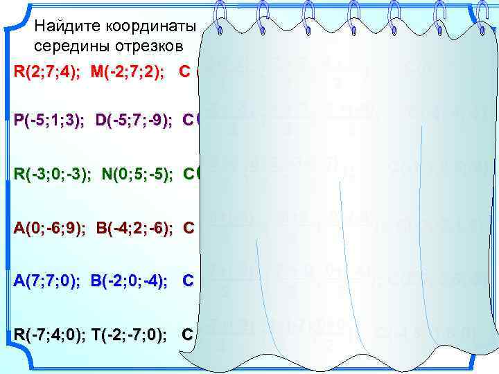 Найдите координаты середины отрезков R(2; 7; 4); M(-2; 7; 2); C ( 2+(-2) ;