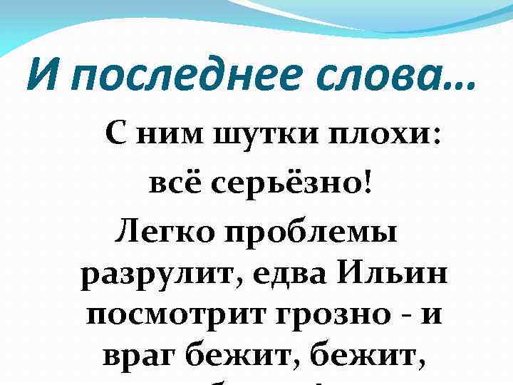 И последнее слова… С ним шутки плохи: всё серьёзно! Легко проблемы разрулит, едва Ильин