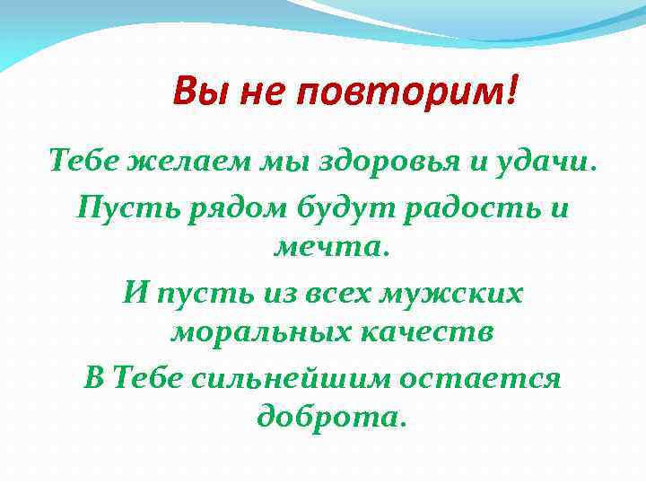 Вы не повторим! Тебе желаем мы здоровья и удачи. Пусть рядом будут радость и