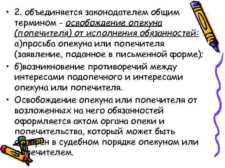  • 2. объединяется законодателем общим термином - освобождение опекуна (попечителя) от исполнения обязанностей: