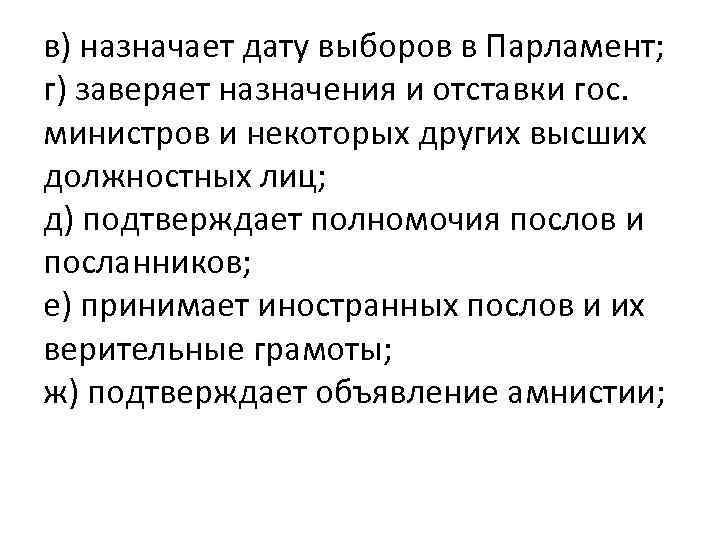 в) назначает дату выборов в Парламент; г) заверяет назначения и отставки гос. министров и