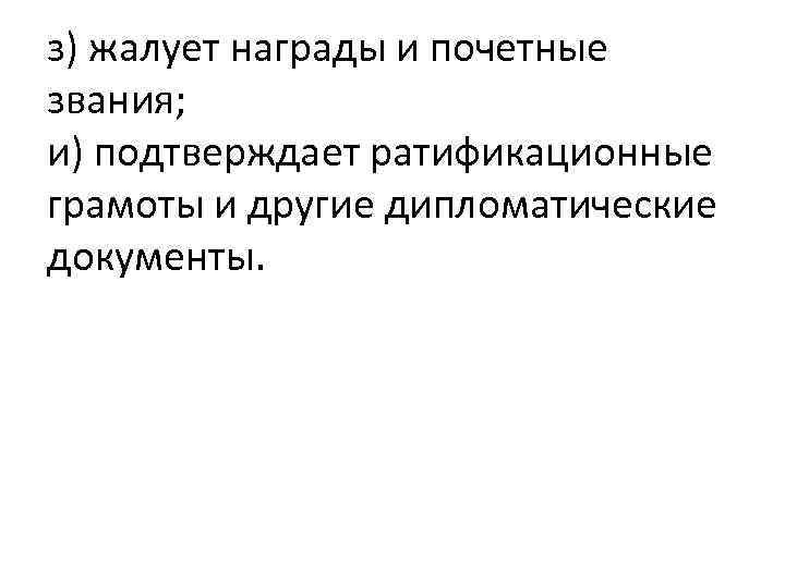 з) жалует награды и почетные звания; и) подтверждает ратификационные грамоты и другие дипломатические документы.