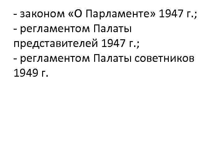 - законом «О Парламенте» 1947 г. ; - регламентом Палаты представителей 1947 г. ;
