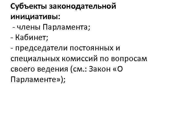 Субъекты законодательной инициативы: - члены Парламента; - Кабинет; - председатели постоянных и специальных комиссий