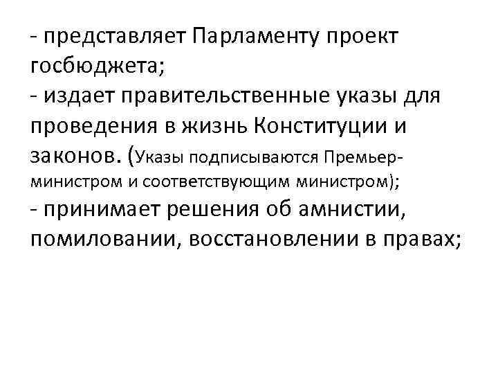 - представляет Парламенту проект госбюджета; - издает правительственные указы для проведения в жизнь Конституции