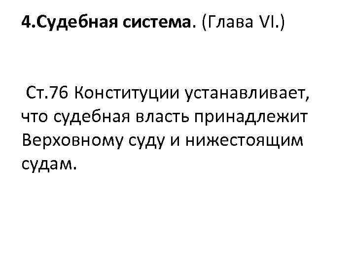 4. Судебная система. (Глава VI. ) Ст. 76 Конституции устанавливает, что судебная власть принадлежит